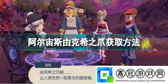 寶可夢傳說阿爾宙斯由克希之爪怎么獲得技能阿爾宙斯由克希之爪獲取方法