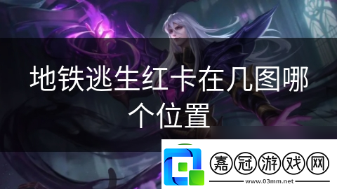 地鐵逃生紅卡在幾圖哪個在哪里