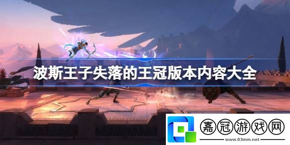 波斯王子失落的王冠版本內容有哪些-波斯王子失落的王冠版本內容大全