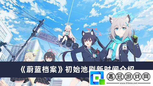蔚藍(lán)檔案初始池刷新時(shí)間介紹-蔚藍(lán)檔案初始池刷新時(shí)間是什么時(shí)候