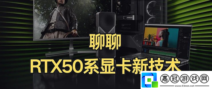 RTX50系顯卡性價(jià)比大UP聊聊RTX50系顯卡的新技術(shù)