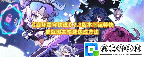 崩壞星穹鐵道2.3版本幸運特快成就怎么快速達成-崩壞星穹鐵道2.3版本幸運特快成就怎么完成涂裝一覽共享技巧