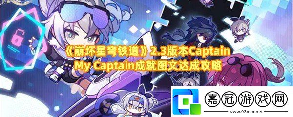崩壞星穹鐵道2.3版本CaptainMyCaptain成就怎么達成-崩壞星穹鐵道2.3版本CaptainMyCaptain成就怎么完成涂鴉一覽共享技巧