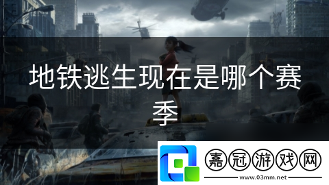 地鐵逃生現(xiàn)在是哪個賽季