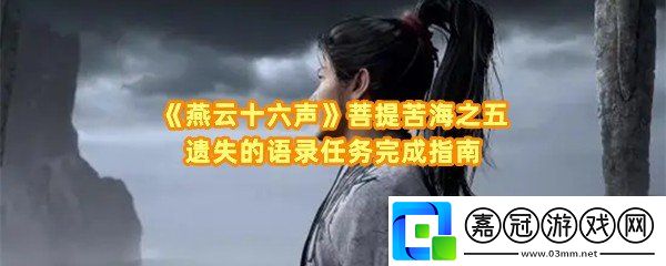 燕云十六聲菩提苦海之五遺失的語錄怎么做-燕云十六聲妙善語錄怎么獲取一覽共享技巧