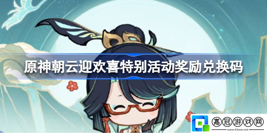 原神朝云迎歡喜特別活動獎勵兌換碼-原神新春閑云贈禮兌換碼是什么