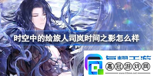 時(shí)空中的繪旅人司嵐時(shí)間之影怎么樣-時(shí)空中的繪旅人司嵐時(shí)間之影畫靈介紹分享攻略