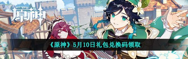 原神5月10月兌換碼是什么-2021年5月10日禮包兌換碼領取