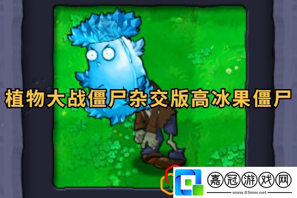 高冰果僵尸介紹增強角色戰(zhàn)斗力輕松應(yīng)對挑戰(zhàn)