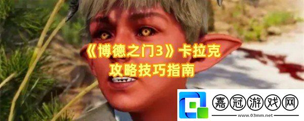 博德之門3怎么攻略卡拉克-博德之門3地獄鋼在哪怎么找一覽共享技巧