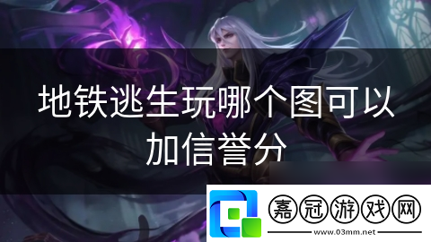 地鐵逃生玩哪個(gè)圖可以加信譽(yù)分