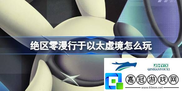絕區零漫行于以太虛境活動介紹絕區零漫行于以太虛境怎么玩