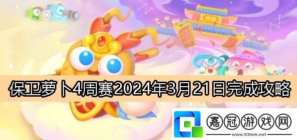 保衛蘿卜4周賽3月21日完成攻略2024-攻略教你應對挑戰