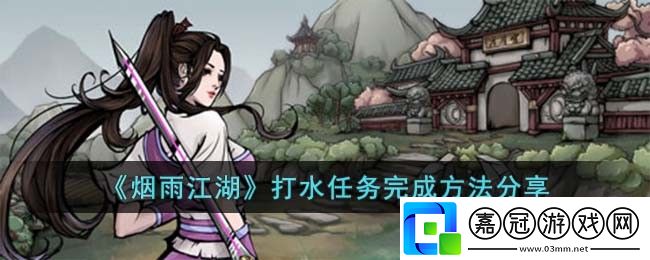 打水任務(wù)完成方法分享-選擇適合自己的角色進(jìn)行游戲共享技巧