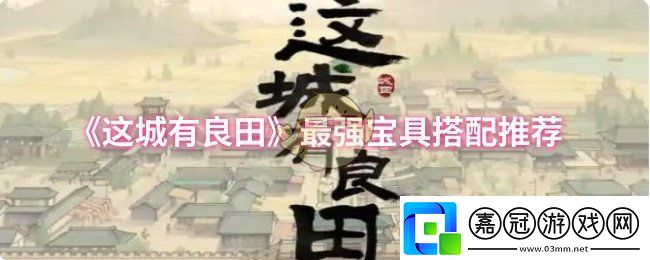 這城有良田最強寶具怎么搭配-最強寶具搭配推薦