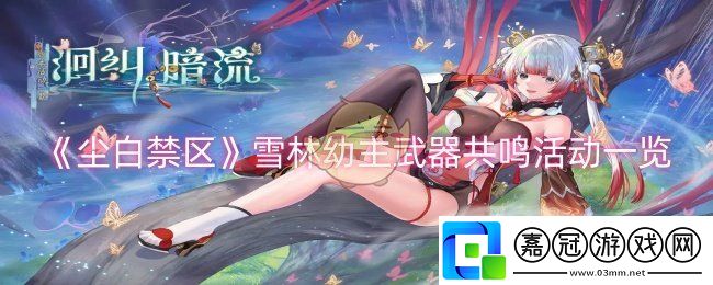 塵白禁區(qū)雪林幼主武器共鳴活動(dòng)怎么樣-雪林幼主武器共鳴活動(dòng)一覽