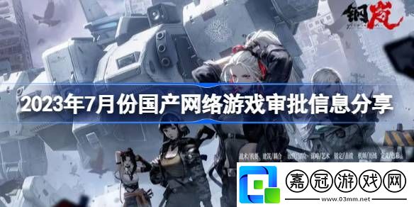 2023年7月份國產絡游戲審批信息有哪些-2023年7月份國產絡游戲審批信息分享