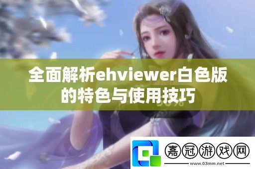 全面解析ehviewer白色版的特色與使用技巧