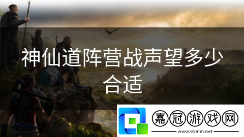 神仙道陣營(yíng)戰(zhàn)聲望多少合適