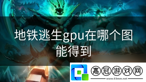 地鐵逃生gpu在哪個圖能得到
