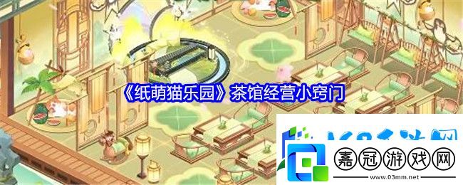 紙萌貓樂園茶館有哪些經營小竅門-副本速通與探索并重-效率與樂趣兼得