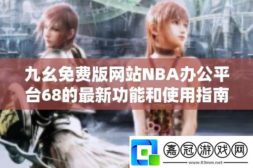 九幺免費版站NBA辦公平臺68的最新功能和使用指南