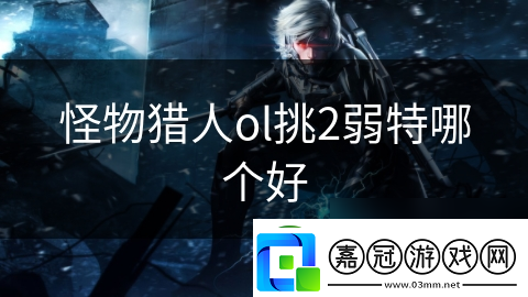 怪物獵人ol挑2弱特哪個好
