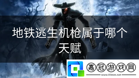地鐵逃生機槍屬于哪個天賦