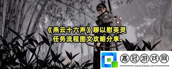 燕云十六聲聊以慰英靈任務(wù)怎么做-燕云十六聲聊以慰英靈任務(wù)祭拜位置在哪一覽共享技巧