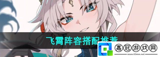 崩壞星穹鐵道飛霄怎么配隊-飛霄陣容搭配推薦