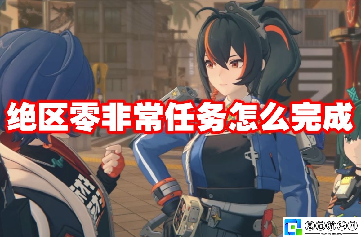 絕區零非常任務怎么完成-絕區零非常任務攻略流程
