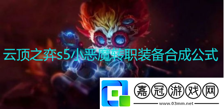 云頂之弈s5小惡魔轉(zhuǎn)職裝備怎么合成