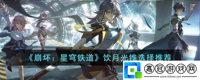崩壞星穹鐵道飲月光錐選哪個-飲月光錐選擇推薦