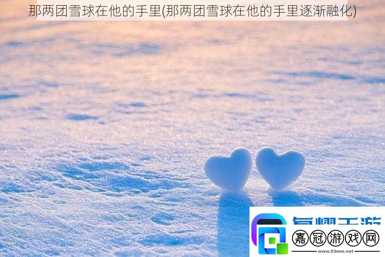 那兩團(tuán)雪球在他的手里