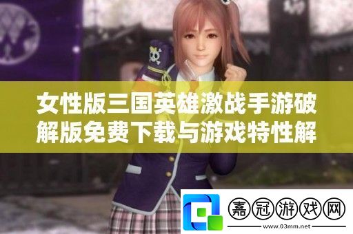 女性版三國英雄激戰手游破解版免費下載與游戲特性解析