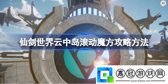 仙劍世界云中島滾動魔方玩法攻略云中島滾動魔方怎么玩