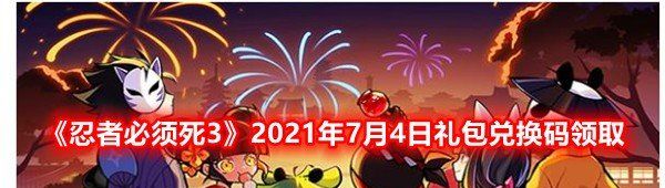 忍者必須死32021年7月4日禮包兌換碼是多少-忍者必須死32021年7月4日禮包兌換碼領取一覽