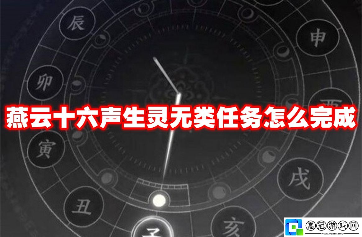 燕云十六聲生靈無類任務怎么完成-燕云十六聲生靈無類任務攻略流程