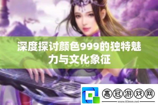 深度探討顏色999的獨特魅力與文化象征