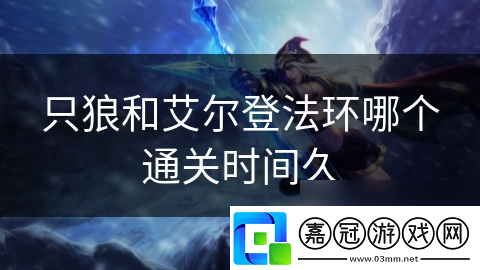 只狼和艾爾登法環(huán)哪個(gè)通關(guān)時(shí)間久