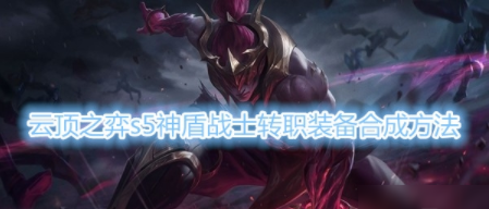 云頂之弈s5神盾戰(zhàn)士轉(zhuǎn)職裝備怎么合成