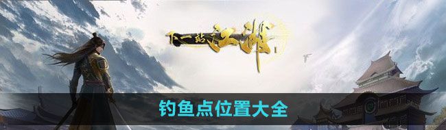 下一站江湖釣魚點有哪些-釣魚點位置大全