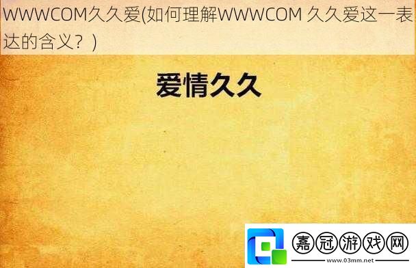 WWWCOM久久愛-如何理解WWWCOM-久久愛這一表達(dá)的含義