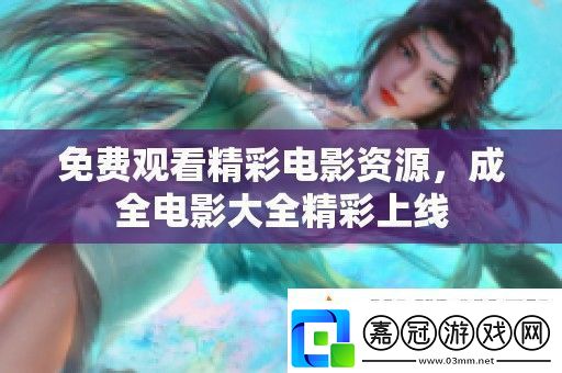 免費觀看精彩電影資源成全電影大全精彩上線