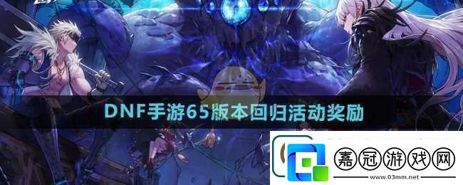 品讀DNF手游65版本回歸活動獎勵有什么