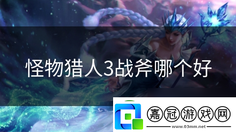 怪物獵人3戰斧哪個好