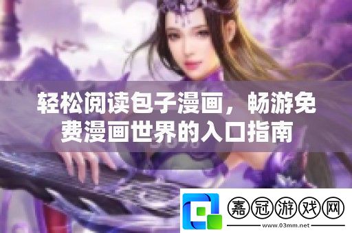 輕松閱讀包子漫畫暢游免費(fèi)漫畫世界的入口指南