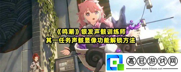 鳴潮銀發聲骸訓練師一任務怎么過-鳴潮銀發聲骸訓練師一任務怎么解鎖聲骸顯像功能一覽共享技巧