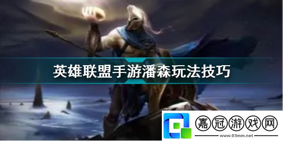 英雄聯(lián)盟手游潘森玩法英雄聯(lián)盟手游潘森玩法技巧