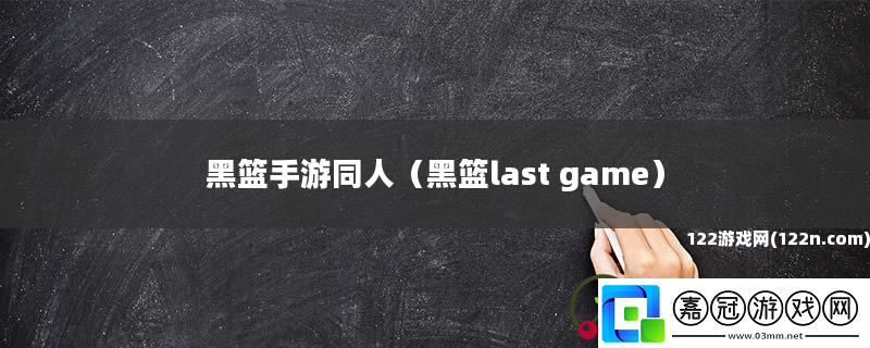 黑籃手游同人黑籃lastgame